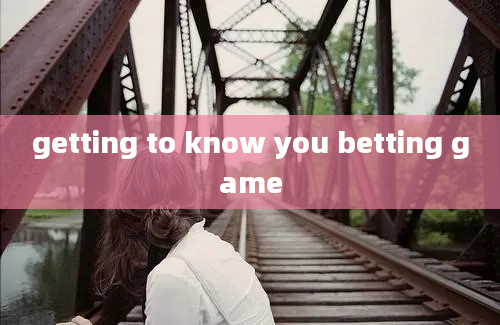 getting to know you betting game