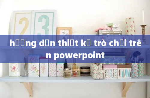 hướng dẫn thiết kế trò chơi trên powerpoint