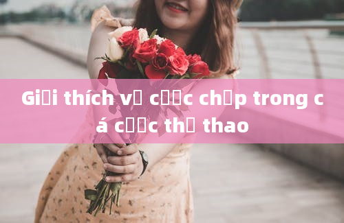 Giải thích về cược chấp trong cá cược thể thao