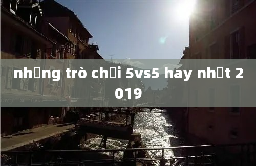 những trò chơi 5vs5 hay nhất 2019