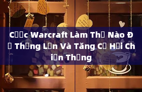 Cược Warcraft Làm Thế Nào Để Thắng Lớn Và Tăng Cơ Hội Chiến Thắng