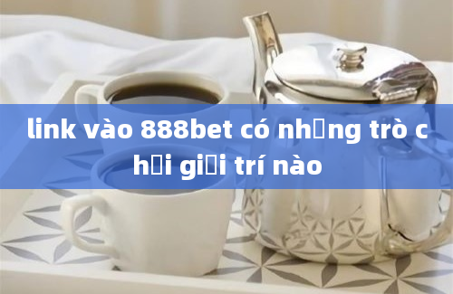 link vào 888bet có những trò chơi giải trí nào