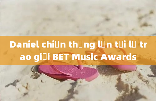 Daniel chiến thắng lớn tại lễ trao giải BET Music Awards