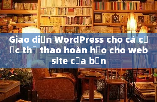 Giao diện WordPress cho cá cược thể thao hoàn hảo cho website của bạn