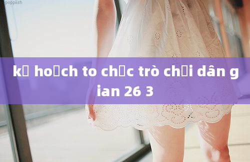 kế hoạch to chức trò chơi dân gian 26 3