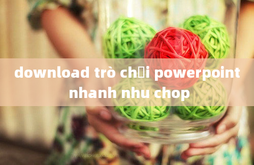 download trò chơi powerpoint nhanh nhu chop