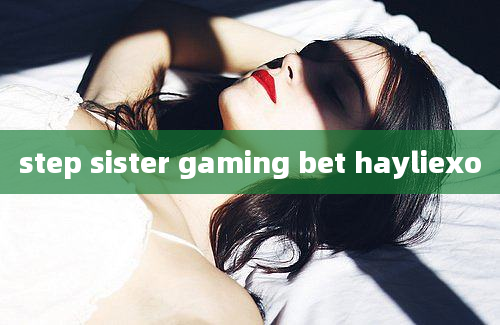 step sister gaming bet hayliexo