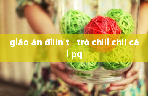 giáo án điện tử trò chơi chữ cái pq