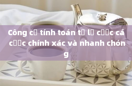 Công cụ tính toán tỷ lệ cược cá cược chính xác và nhanh chóng