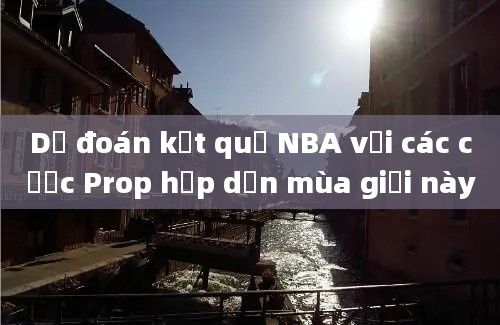 Dự đoán kết quả NBA với các cược Prop hấp dẫn mùa giải này