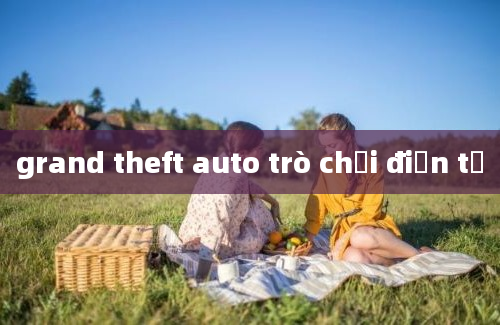 grand theft auto trò chơi điện tử