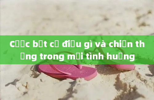 Cược bất cứ điều gì và chiến thắng trong mọi tình huống