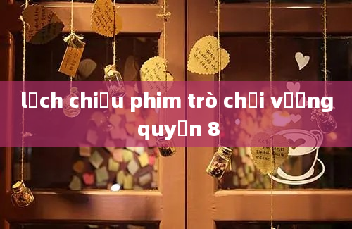 lịch chiếu phim trò chơi vương quyền 8