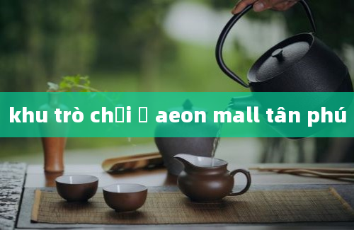 khu trò chơi ở aeon mall tân phú