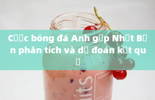 Cược bóng đá Anh gặp Nhật Bản phân tích và dự đoán kết quả