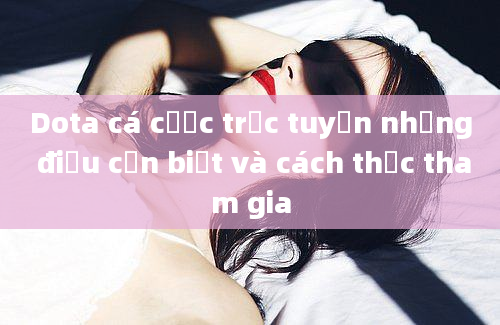 Dota cá cược trực tuyến những điều cần biết và cách thức tham gia