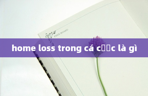 home loss trong cá cược là gì