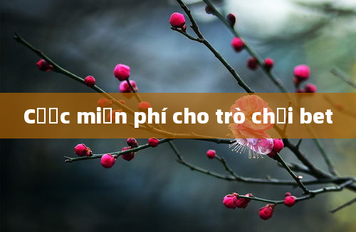 Cược miễn phí cho trò chơi bet