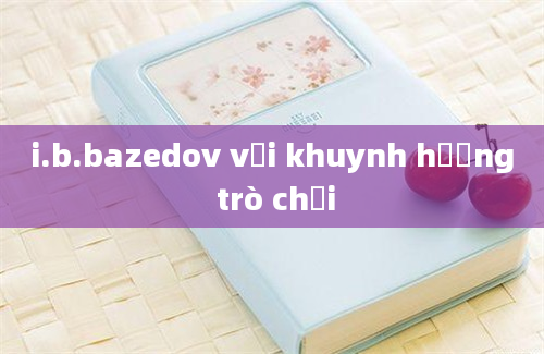 i.b.bazedov với khuynh hướng trò chơi