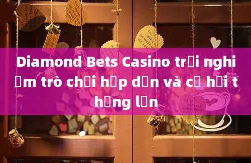 Diamond Bets Casino trải nghiệm trò chơi hấp dẫn và cơ hội thắng lớn