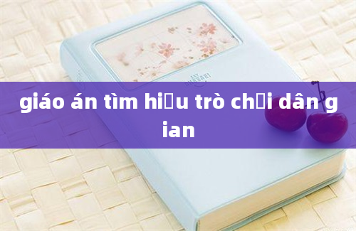 giáo án tìm hiểu trò chơi dân gian