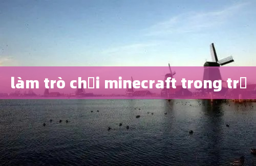 làm trò chơi minecraft trong trẻ