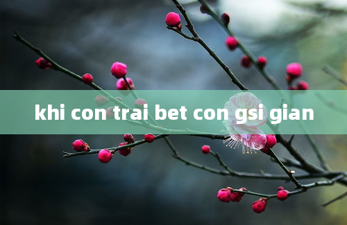 khi con trai bet con gsi gian