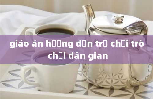 giáo án hướng dẫn trẻ chơi trò chơi dân gian