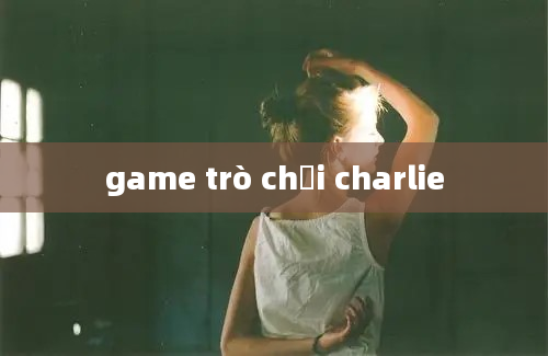 game trò chơi charlie