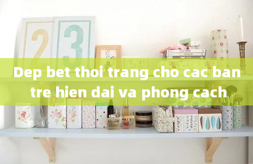 Dep bet thoi trang cho cac ban tre hien dai va phong cach