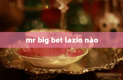 mr big bet lazio nào