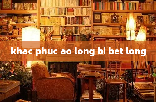 khac phuc ao long bi bet long