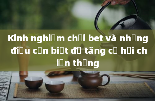 Kinh nghiệm chơi bet và những điều cần biết để tăng cơ hội chiến thắng