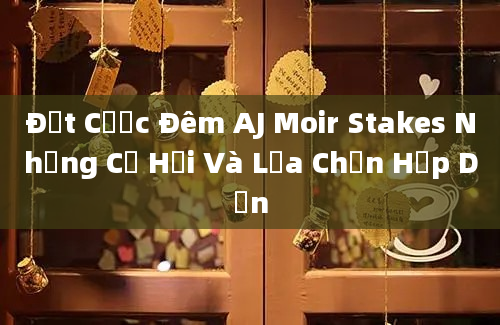 Đặt Cược Đêm AJ Moir Stakes Những Cơ Hội Và Lựa Chọn Hấp Dẫn