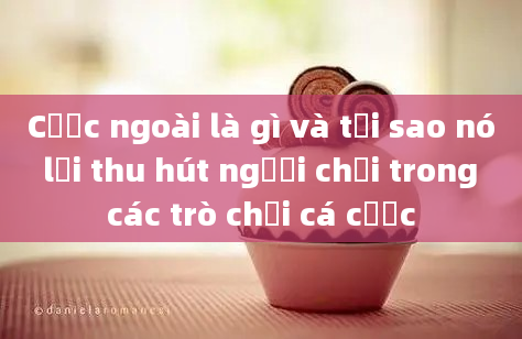 Cược ngoài là gì và tại sao nó lại thu hút người chơi trong các trò chơi cá cược