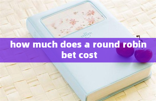 how much does a round robin bet cost