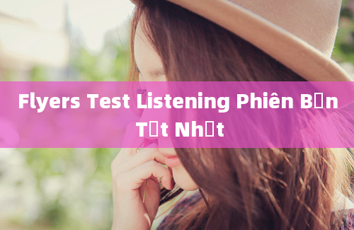 Flyers Test Listening Phiên Bản Tốt Nhất