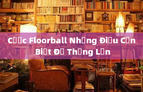 Cược Floorball Những Điều Cần Biết Để Thắng Lớn