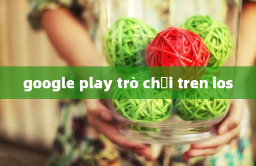 google play trò chơi tren ios