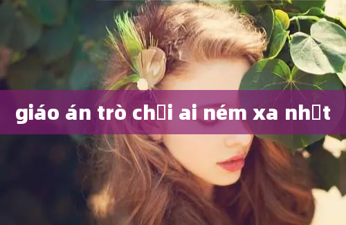 giáo án trò chơi ai ném xa nhất