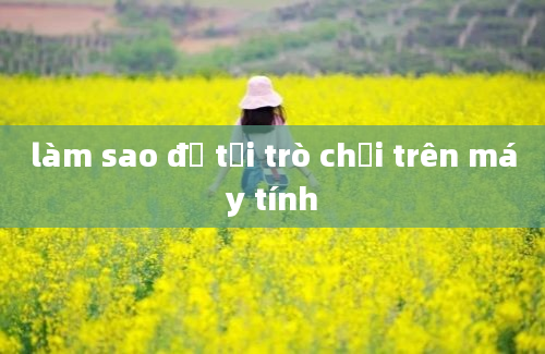 làm sao để tải trò chơi trên máy tính