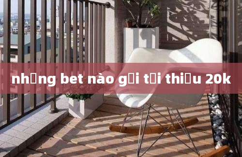 những bet nào gửi tối thiểu 20k