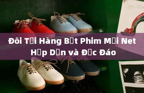 Đôi Tỏi Hàng Bệt Phim Mới Net Hấp Dẫn và Độc Đáo