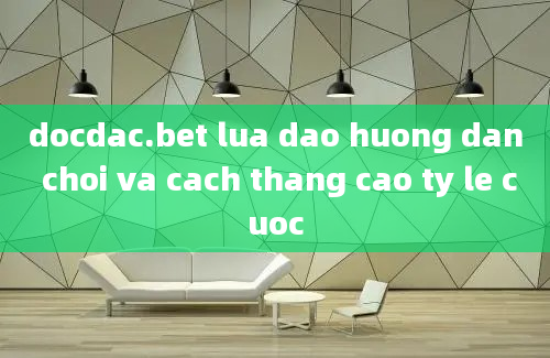 docdac.bet lua dao huong dan choi va cach thang cao ty le cuoc