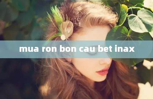 mua ron bon cau bet inax