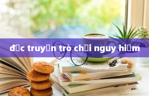 đọc truyện trò chơi nguy hiểm