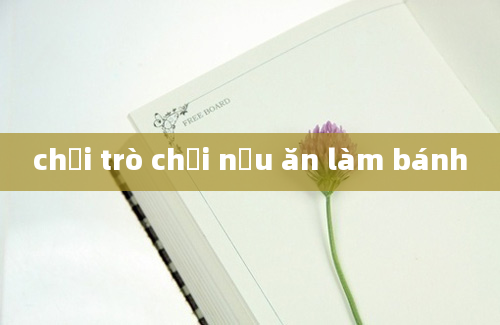 chơi trò chơi nấu ăn làm bánh