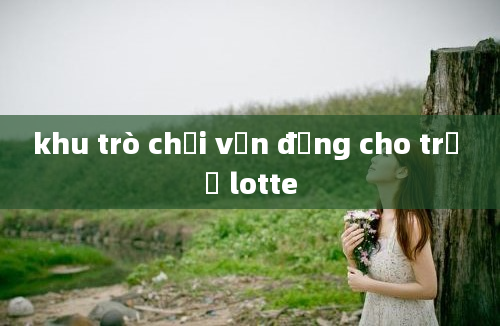 khu trò chơi vận động cho trẻ ở lotte