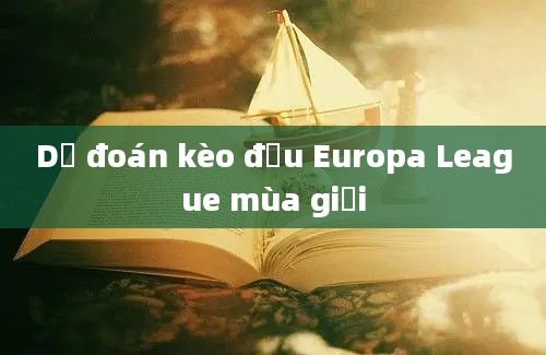 Dự đoán kèo đấu Europa League mùa giải