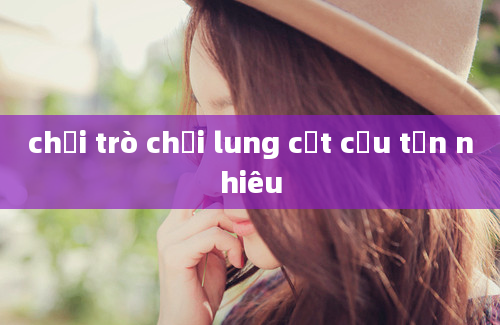 chơi trò chơi lung cột cầu tốn nhiêu